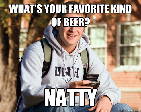 What's your favorite kind of beer? Natty  College Freshman
