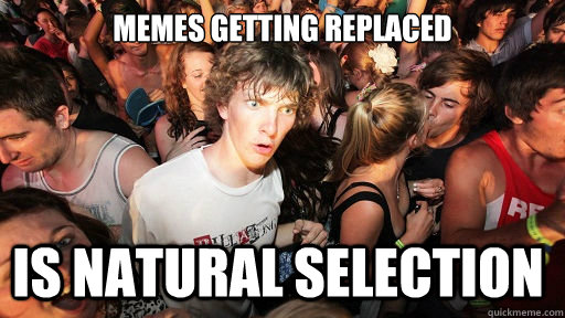 Memes getting replaced is natural selection  Sudden Clarity Clarence