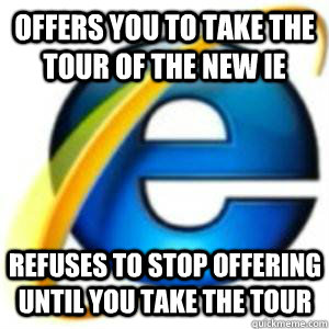 OFFERS YOU TO TAKE THE TOUR OF THE NEW IE  REFUSES TO STOP OFFERING UNTIL YOU TAKE THE TOUR  