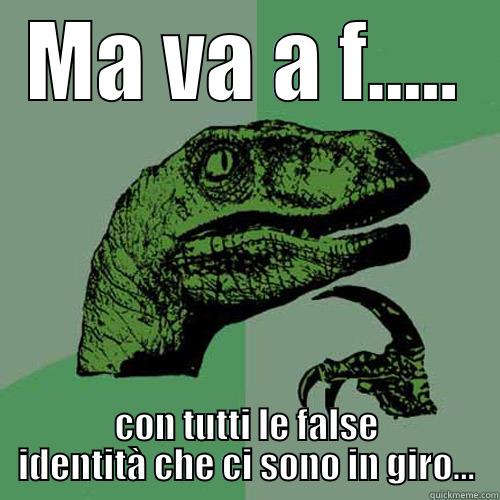 MA VA A F..... CON TUTTI LE FALSE IDENTITÀ CHE CI SONO IN GIRO... Philosoraptor