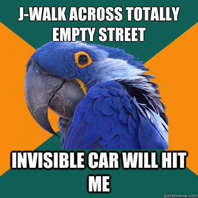 J-Walk across totally empty street invisible car will hit me  Paranoid Parrot