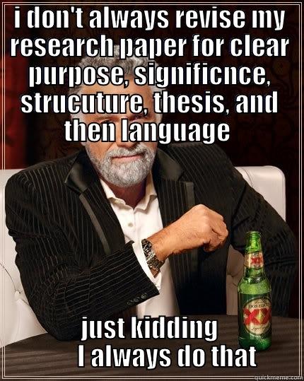 I DON'T ALWAYS REVISE MY RESEARCH PAPER FOR CLEAR PURPOSE, SIGNIFICNCE, STRUCUTURE, THESIS, AND THEN LANGUAGE  JUST KIDDING        I ALWAYS DO THAT The Most Interesting Man In The World