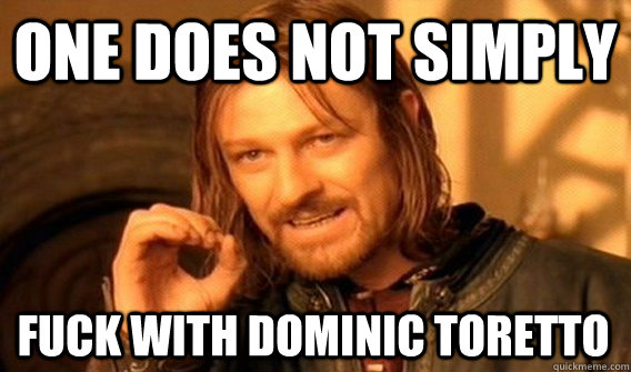 ONE DOES NOT SIMPLY FUCK WITH DOMINIC TORETTO   One Does Not Simply