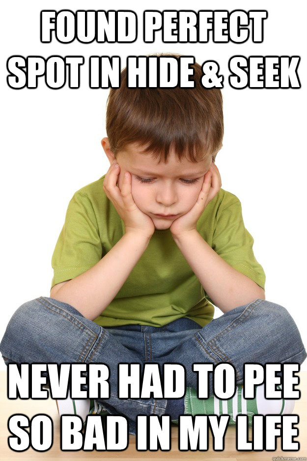 Found perfect spot in Hide & seek Never had to pee so bad in my life - Found perfect spot in Hide & seek Never had to pee so bad in my life  First grade problems