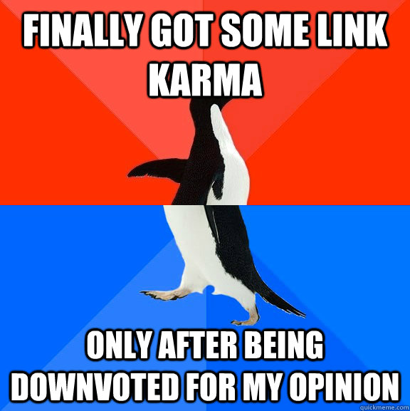 Finally got some link karma  only after being downvoted for my opinion   Socially Awesome Awkward Penguin