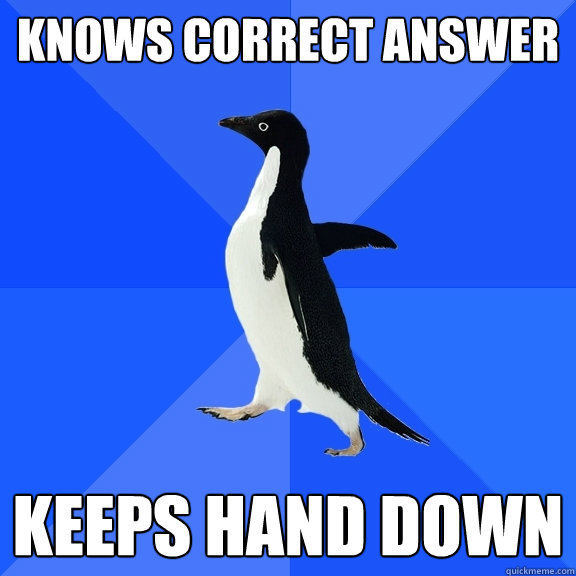 Knows correct answer Keeps hand down  Socially Awkward Penguin