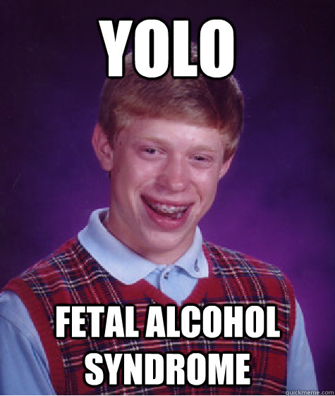 YOLO fetal alcohol syndrome  Bad Luck Brian