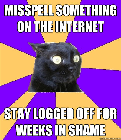 misspell something on the internet stay logged off for weeks in shame  Anxiety Cat