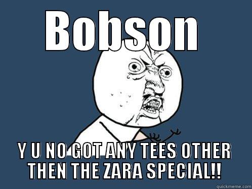 BOBSON Y U NO GOT ANY TEES OTHER THEN THE ZARA SPECIAL!! Y U No