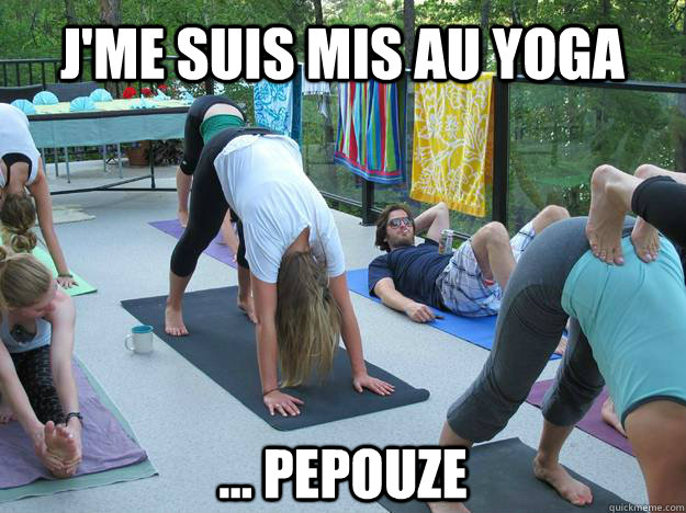 J'me suis mis au yoga ... pepouze  