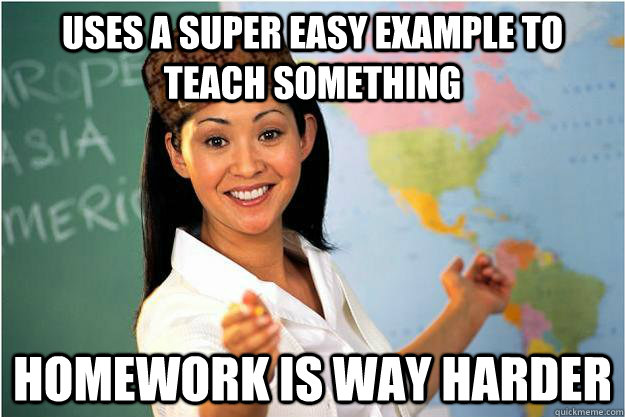 Uses a super easy example to teach something Homework is way harder  Scumbag Teacher