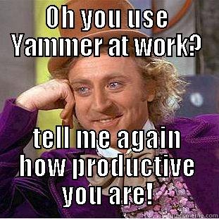OH YOU USE YAMMER AT WORK? TELL ME AGAIN HOW PRODUCTIVE YOU ARE! Condescending Wonka