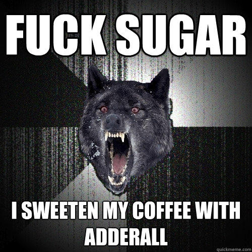 fuck sugar i sweeten my coffee with adderall - fuck sugar i sweeten my coffee with adderall  Insanity Wolf