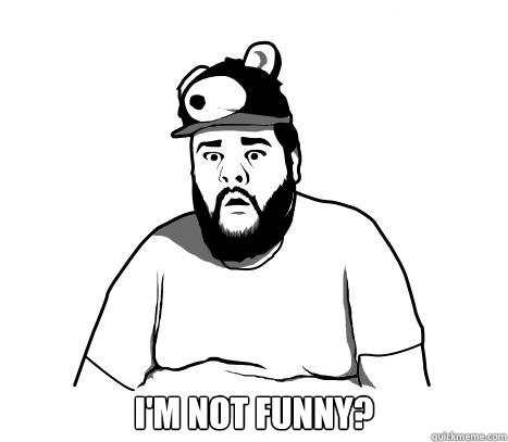  I'M NOT FUNNY?  
