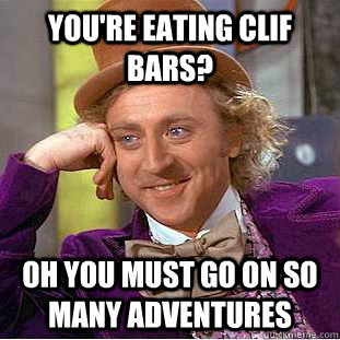 You're eating clif bars? Oh you must go on so many adventures  Condescending Wonka