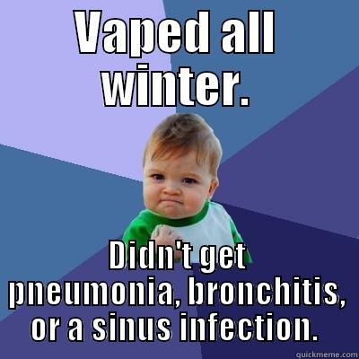 VAPED ALL WINTER. DIDN'T GET PNEUMONIA, BRONCHITIS, OR A SINUS INFECTION.  Success Kid