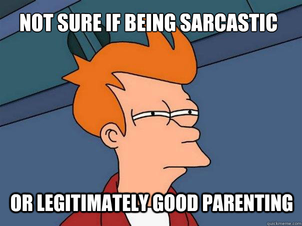 not sure if being sarcastic or legitimately good parenting  Futurama Fry
