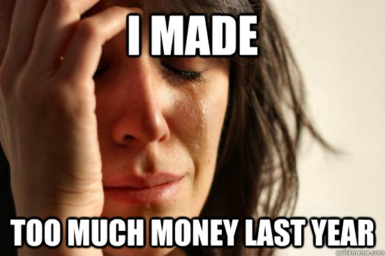 I made Too much money last year  First World Problems