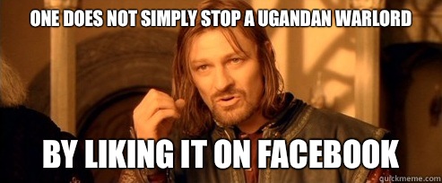 One does not simply stop a Ugandan warlord By liking it on Facebook  One Does Not Simply