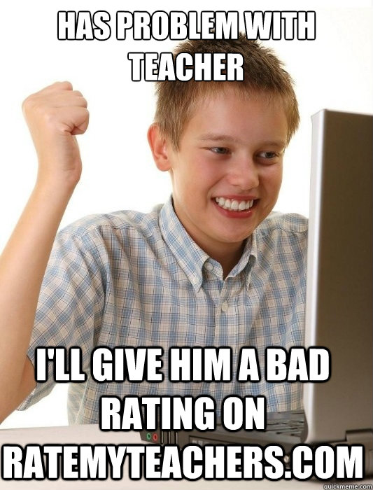 Has problem with teacher I'll give him a bad rating on ratemyteachers.com  First Day on the Internet Kid