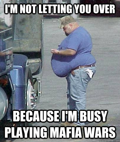 I'm not letting you over because I'm busy playing mafia wars - I'm not letting you over because I'm busy playing mafia wars  Asshole Trucker