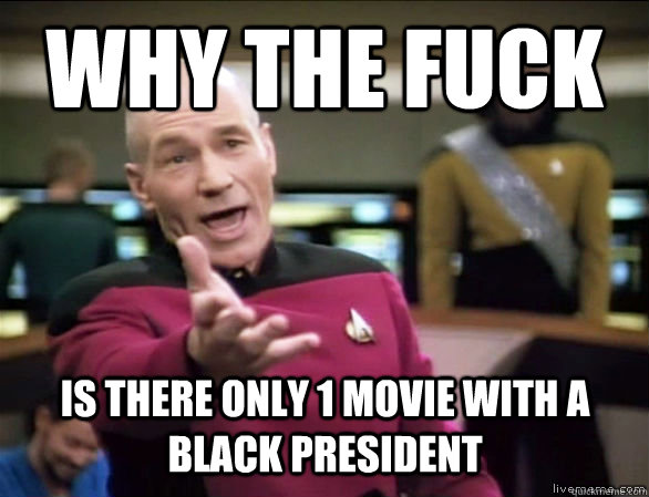 why the fuck is there only 1 movie with a black president  Annoyed Picard HD