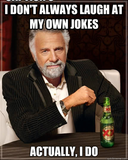 I don't always laugh at my own jokes Actually, I do Caption 3 goes here  The Most Interesting Man In The World