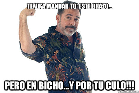 Te vo'a mandar to' este brazo...
 pero en bicho...y por tu culo!!! - Te vo'a mandar to' este brazo...
 pero en bicho...y por tu culo!!!  Luisito