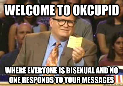Welcome to OKCupid Where everyone is bisexual and no one responds to your messages - Welcome to OKCupid Where everyone is bisexual and no one responds to your messages  Misc