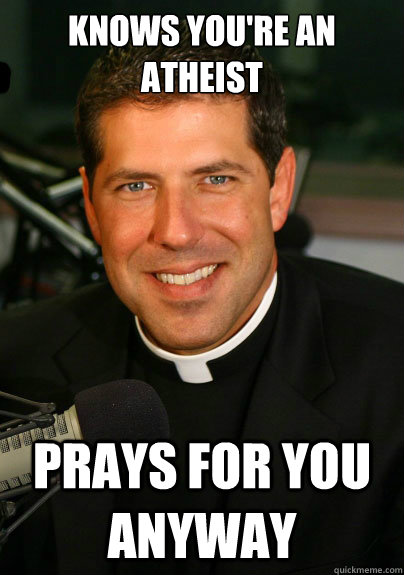 knows you're an atheist prays for you anyway  Good Guy Catholic Priest