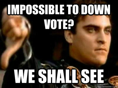 Impossible to down vote? We shall see  Downvoting Roman