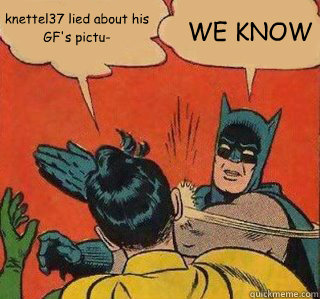 knettel37 lied about his GF's pictu- WE KNOW - knettel37 lied about his GF's pictu- WE KNOW  WE KNOW, Robin