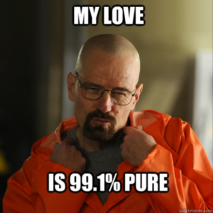 My love Is 99.1% pure  