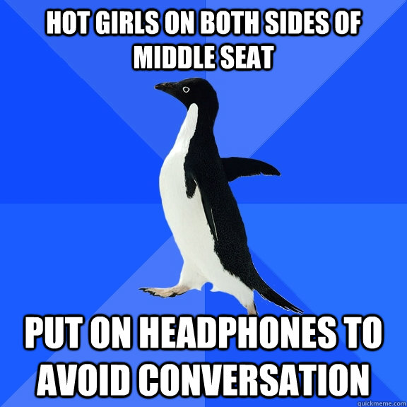 Hot girls on both sides of middle seat put on headphones to avoid conversation  Socially Awkward Penguin