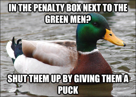 in the penalty box next to the green men? shut them up by giving them a puck - in the penalty box next to the green men? shut them up by giving them a puck  Actual Advice Mallard