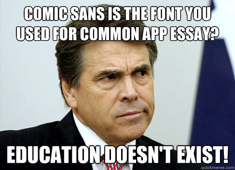 Comic Sans is the font you used for Common App essay? Education doesn't exist!  Rick perry