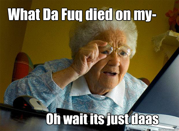 What Da Fuq died on my- Oh wait its just daas  Grandma finds the Internet
