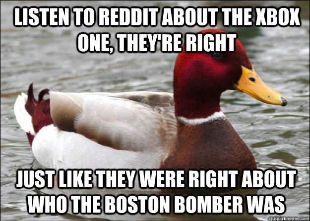 Listen to Reddit about the Xbox One, they're right Just like they were right about who the Boston Bomber was  Malicious Advice Mallard