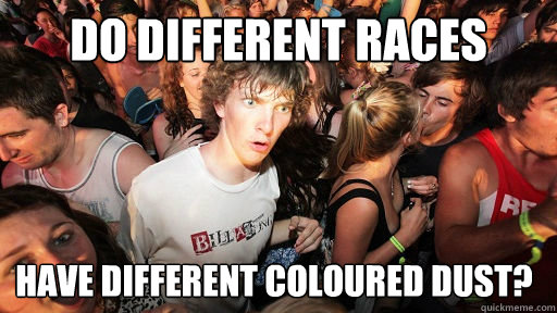 Do different races have different coloured dust?   Sudden Clarity Clarence