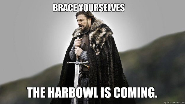 Brace yourselves The Harbowl is coming.  Ned stark winter is coming