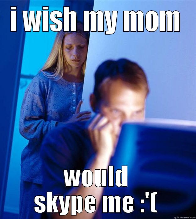 I WISH MY MOM WOULD SKYPE ME :'( Redditors Wife