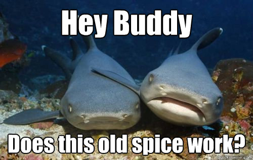 Hey Buddy Does this old spice work?  Compassionate Shark Friend