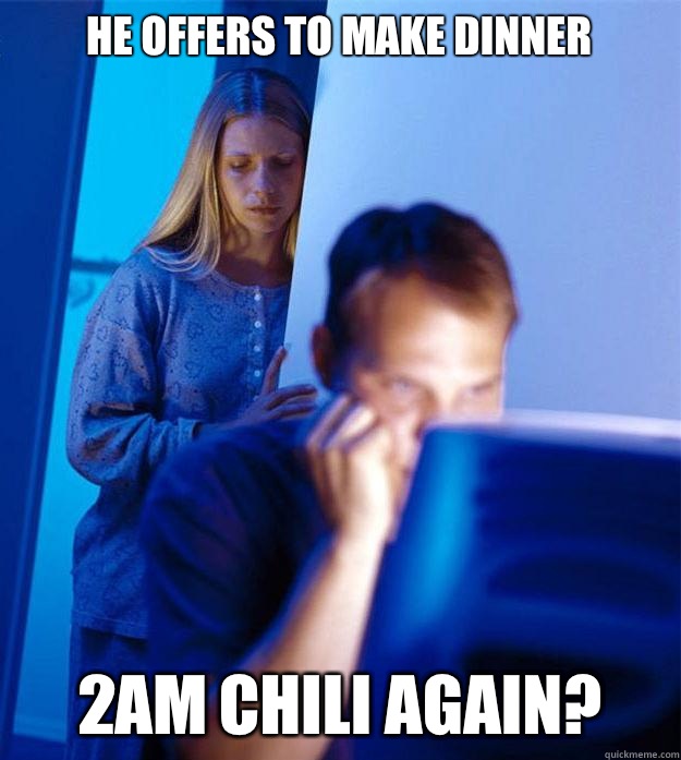 He offers to make dinner 2am chili again? - He offers to make dinner 2am chili again?  Redditors Wife