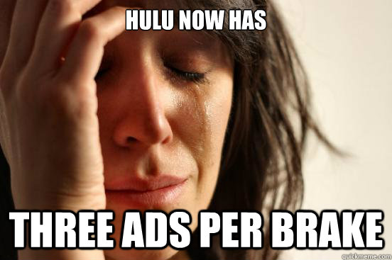 Hulu Now has Three ads per brake  First World Problems