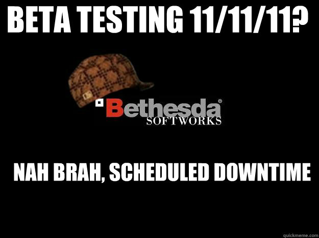 beta testing 11/11/11? nah brah, scheduled downtime  Scumbag Bethesda