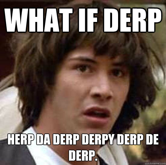 What if Derp Herp Da derp derpy derp de derp. - What if Derp Herp Da derp derpy derp de derp.  Conspiracy Keanu Snow