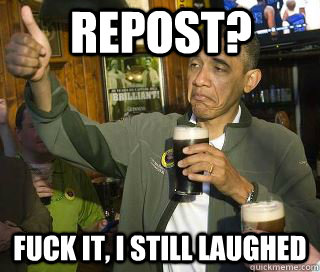 Repost? Fuck it, I still laughed - Repost? Fuck it, I still laughed  Obama cool