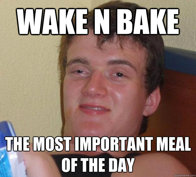 Wake n Bake The most important meal of the day - Wake n Bake The most important meal of the day  10 Guy