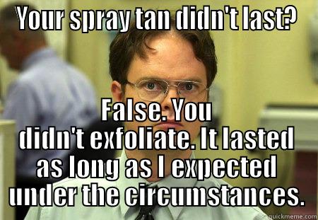 Your spray tan didn't last? - YOUR SPRAY TAN DIDN'T LAST? FALSE. YOU DIDN'T EXFOLIATE. IT LASTED AS LONG AS I EXPECTED UNDER THE CIRCUMSTANCES. Schrute
