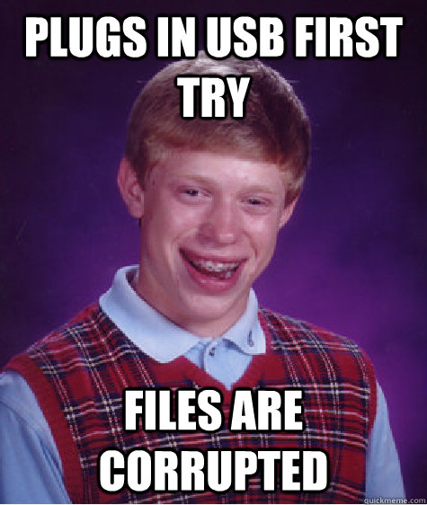 Plugs in USB first try Files are corrupted  Bad Luck Brian